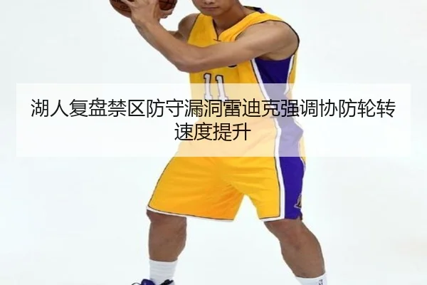 湖人复盘禁区防守漏洞雷迪克强调协防轮转速度提升