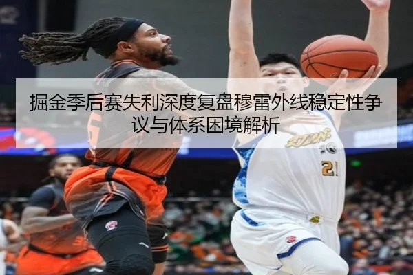 掘金季后赛失利深度复盘穆雷外线稳定性争议与体系困境解析
