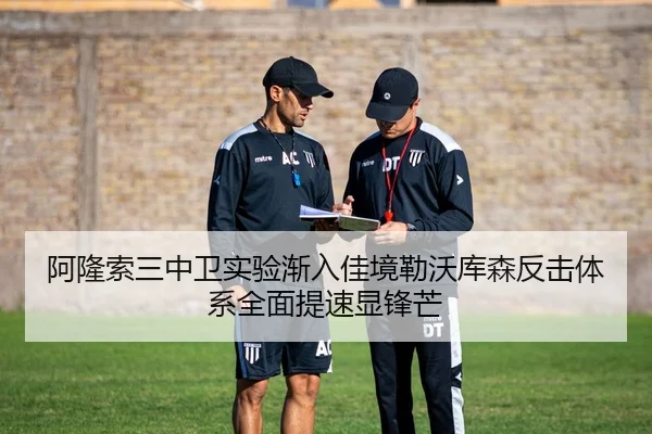 阿隆索三中卫实验渐入佳境勒沃库森反击体系全面提速显锋芒